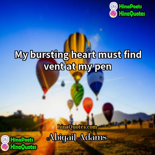 Abigail Adams Quotes | My bursting heart must find vent at